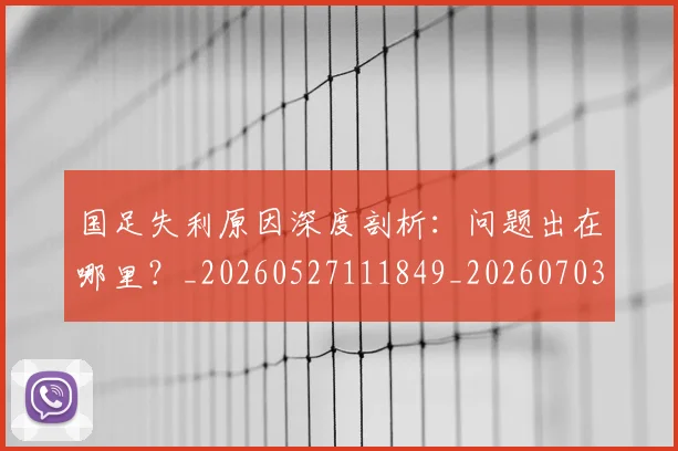 国足失利原因深度剖析：问题出在哪里？_20260527111849_20260703223415