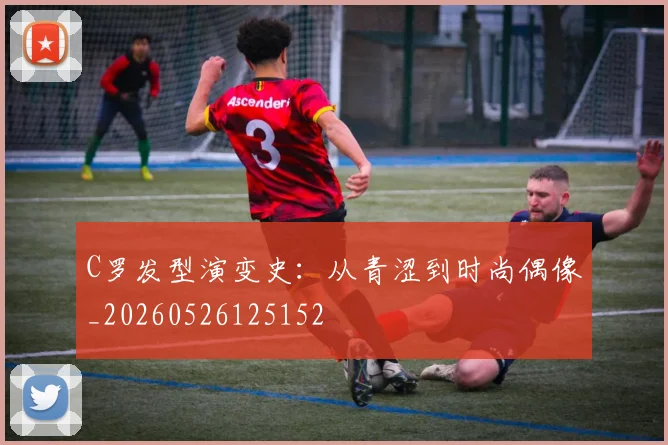 C罗发型演变史：从青涩到时尚偶像_20260526125152