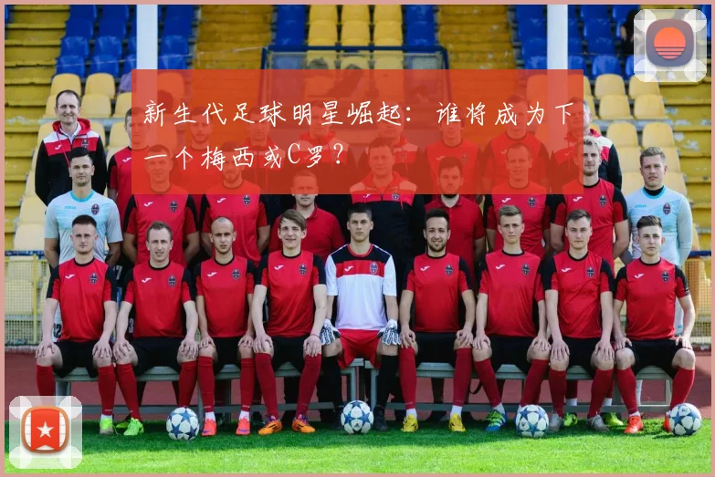 新生代足球明星崛起：谁将成为下一个梅西或C罗？