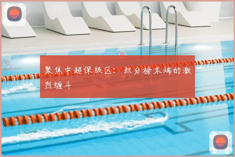 聚焦中超保级区：积分榜末端的激烈缠斗