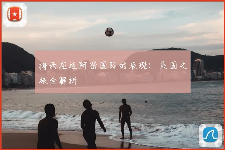 梅西在迈阿密国际的表现：美国之旅全解析