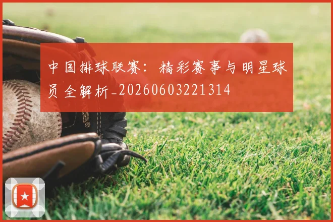 中国排球联赛：精彩赛事与明星球员全解析_20260603221314