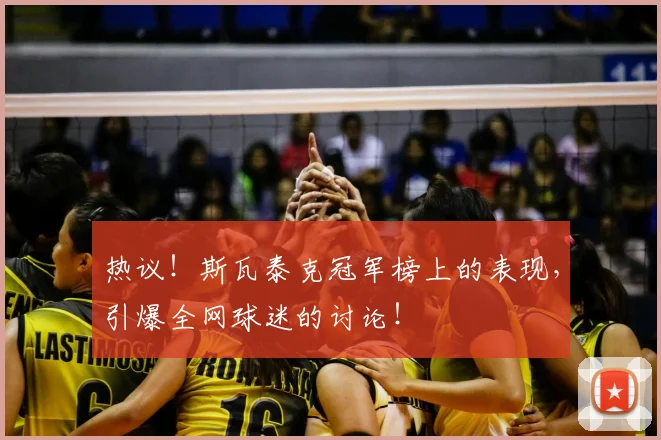 热议！斯瓦泰克冠军榜上的表现，引爆全网球迷的讨论！