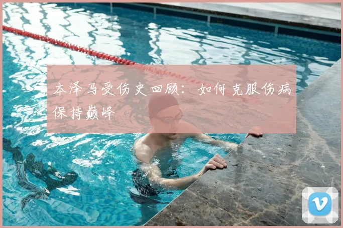 本泽马受伤史回顾:如何克服伤病保持巅峰