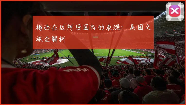 梅西在迈阿密国际的表现：美国之旅全解析