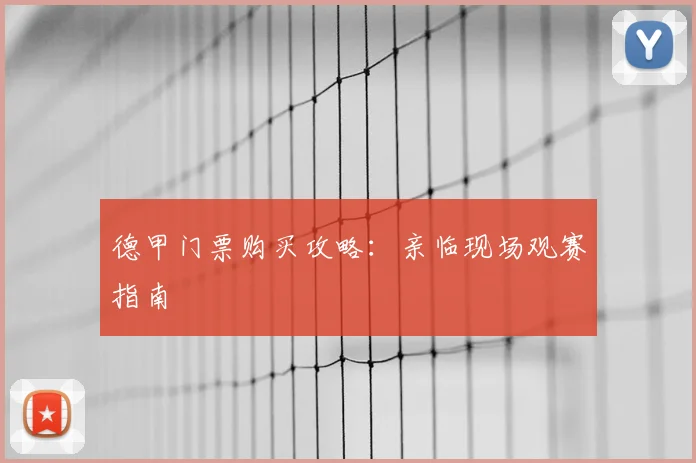 德甲门票购买攻略:亲临现场观赛指南