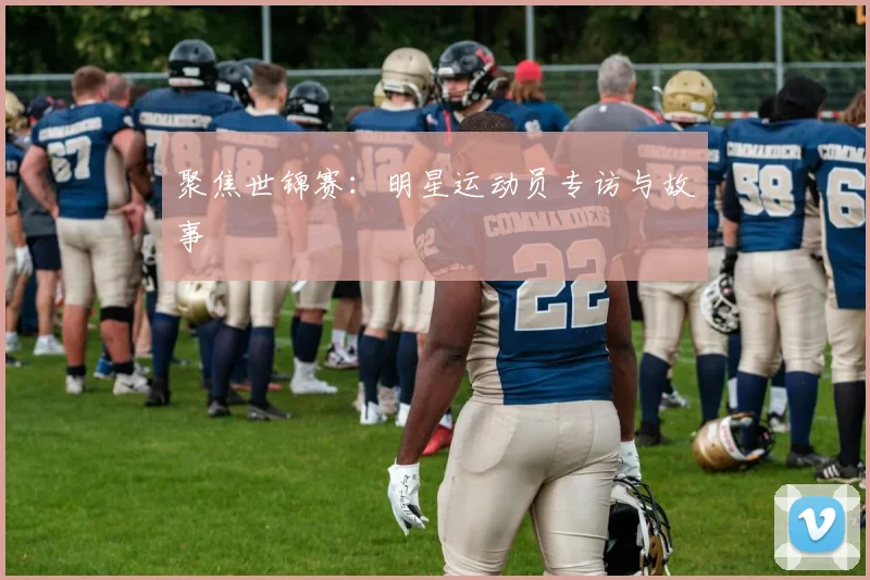聚焦世锦赛：明星运动员专访与故事