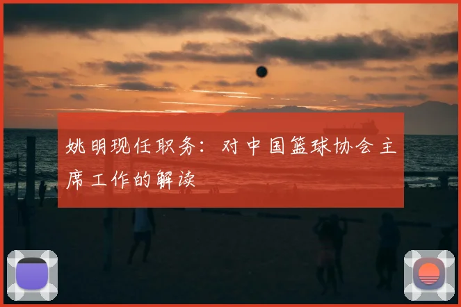 姚明现任职务:对中国篮球协会主席工作的解读