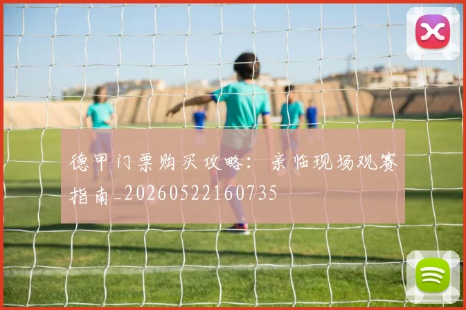 德甲门票购买攻略:亲临现场观赛指南_20260522160735