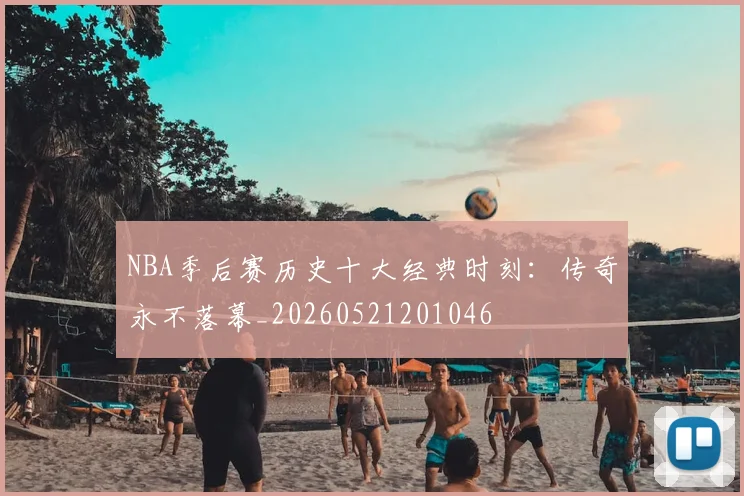 NBA季后赛历史十大经典时刻：传奇永不落幕_20260521201046