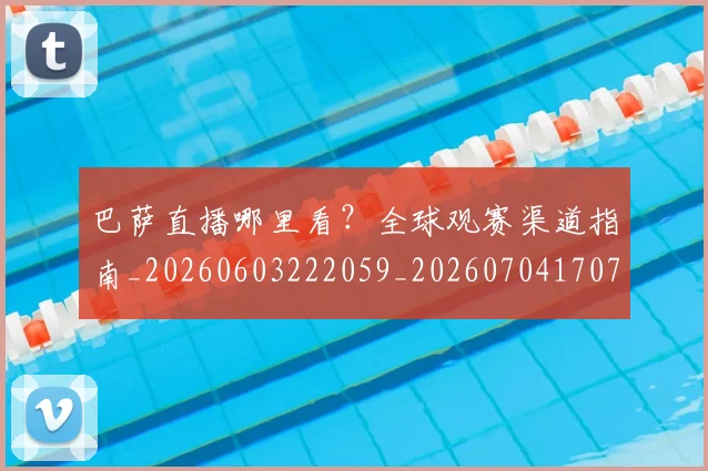 巴萨直播哪里看？全球观赛渠道指南_20260603222059_20260704170735