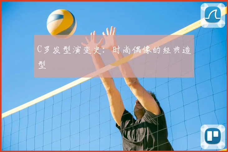C罗发型演变史：时尚偶像的经典造型
