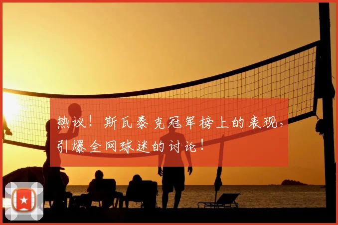 热议！斯瓦泰克冠军榜上的表现，引爆全网球迷的讨论！