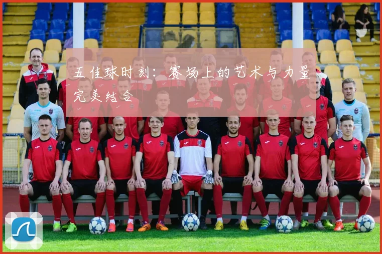 五佳球时刻:赛场上的艺术与力量完美结合