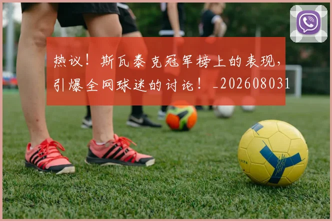 热议!斯瓦泰克冠军榜上的表现,引爆全网球迷的讨论!_20260803133902