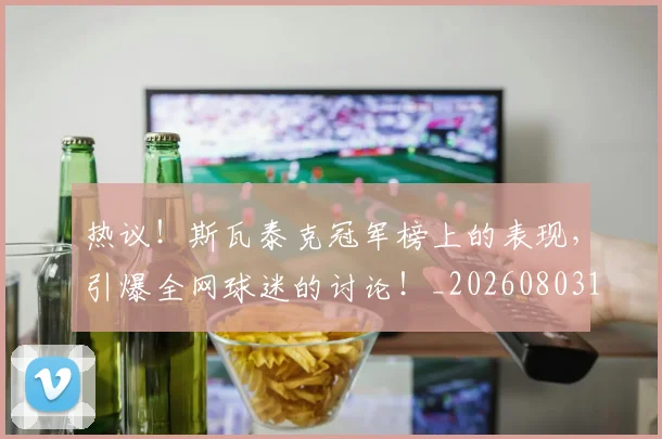 热议!斯瓦泰克冠军榜上的表现,引爆全网球迷的讨论!_20260803133902