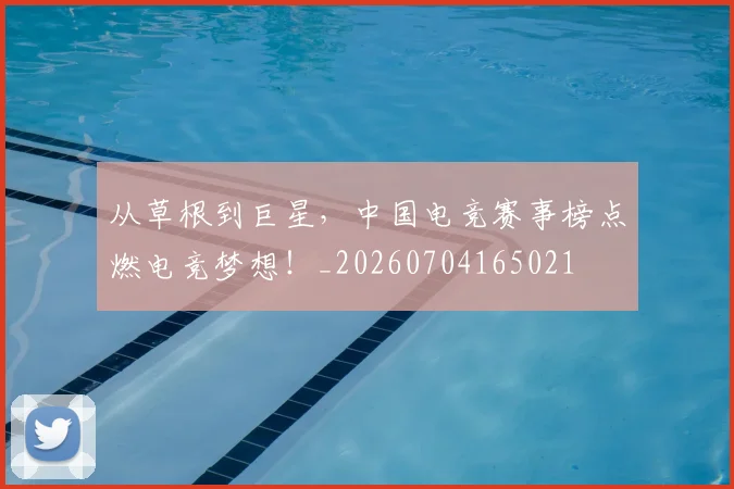从草根到巨星，中国电竞赛事榜点燃电竞梦想！_20260704165021