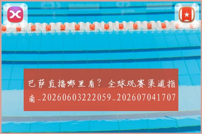 巴萨直播哪里看？全球观赛渠道指南_20260603222059_20260704170735