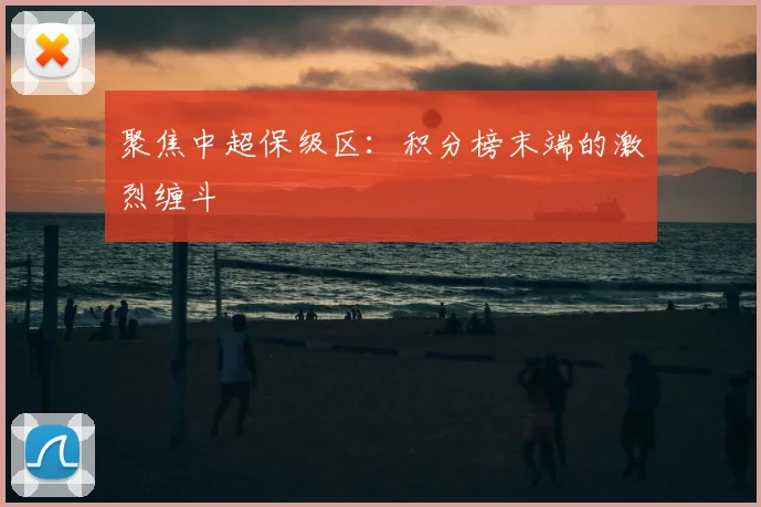 聚焦中超保级区：积分榜末端的激烈缠斗