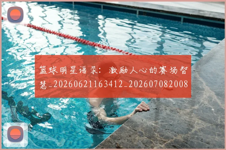 篮球明星语录：激励人心的赛场智慧_20260621163412_20260708200857_20260803141918