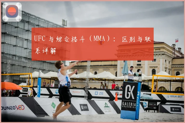 UFC 与综合格斗(MMA):区别与联系详解