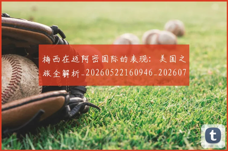 梅西在迈阿密国际的表现：美国之旅全解析_20260522160946_20260707023122