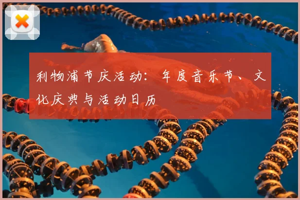 利物浦节庆活动：年度音乐节、文化庆典与活动日历