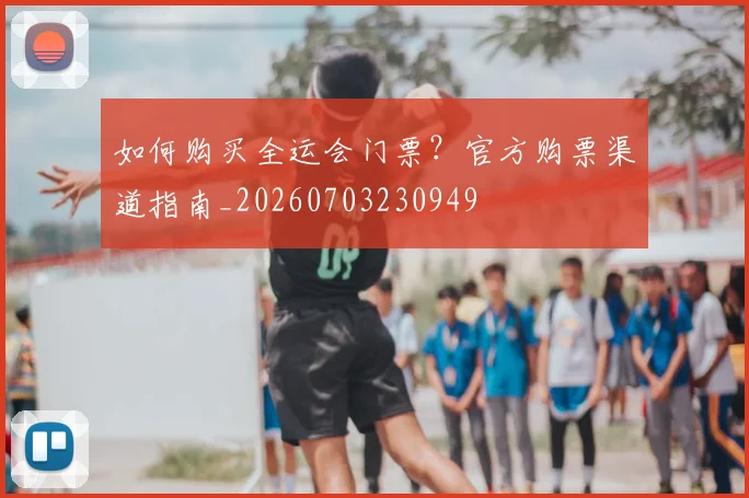 如何购买全运会门票？官方购票渠道指南_20260703230949