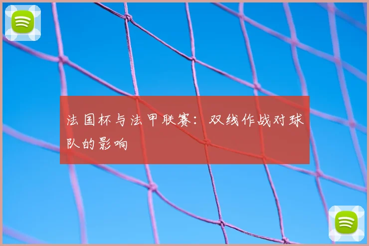 法国杯与法甲联赛:双线作战对球队的影响