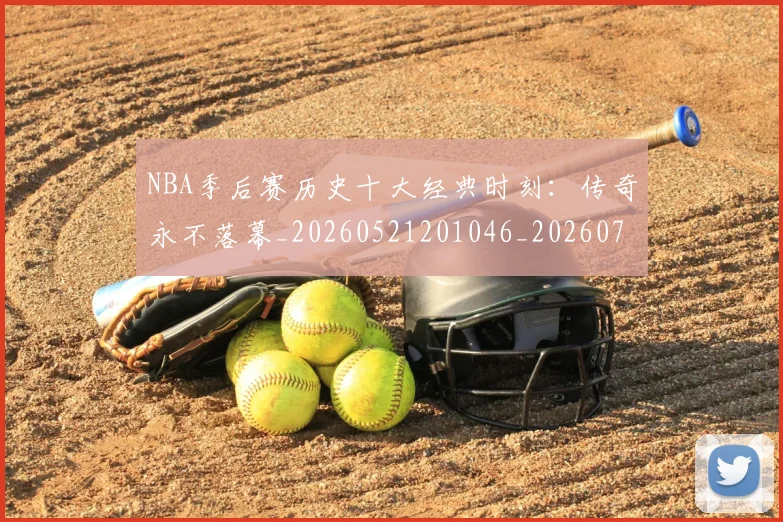 NBA季后赛历史十大经典时刻：传奇永不落幕_20260521201046_20260701215736