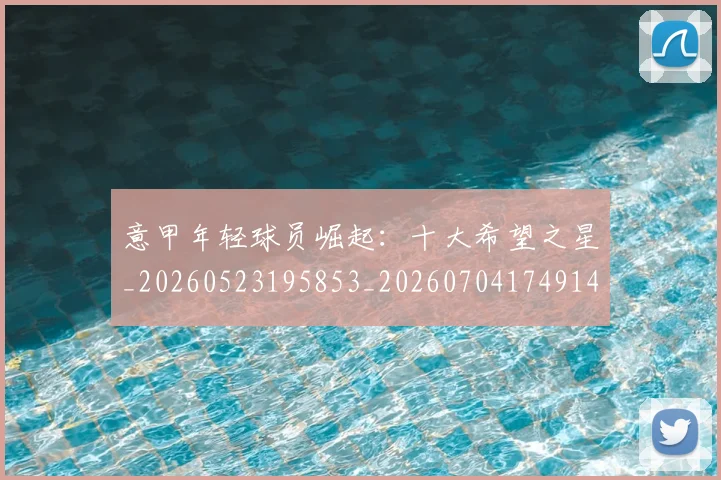 意甲年轻球员崛起：十大希望之星_20260523195853_20260704174914