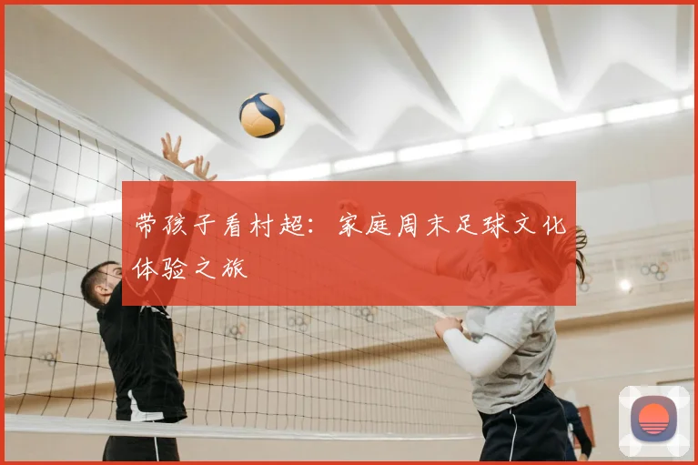 带孩子看村超：家庭周末足球文化体验之旅