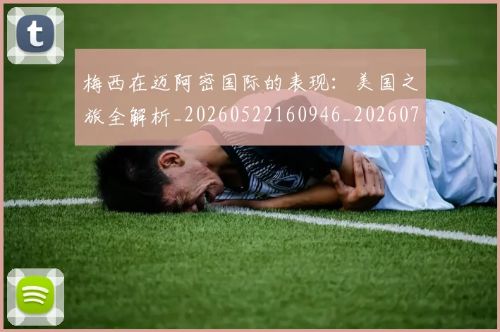 梅西在迈阿密国际的表现：美国之旅全解析_20260522160946_20260707023122