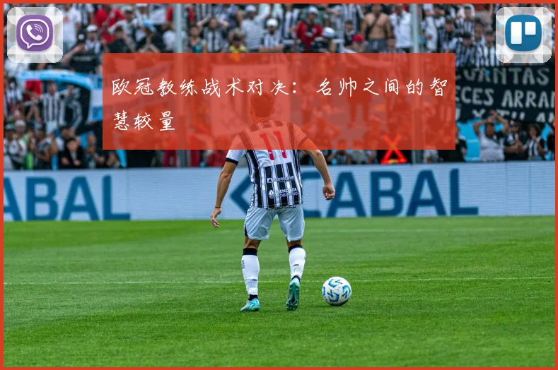 欧冠教练战术对决：名帅之间的智慧较量